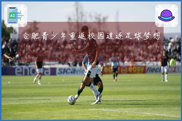 合肥青少年重返校园追逐足球梦想
